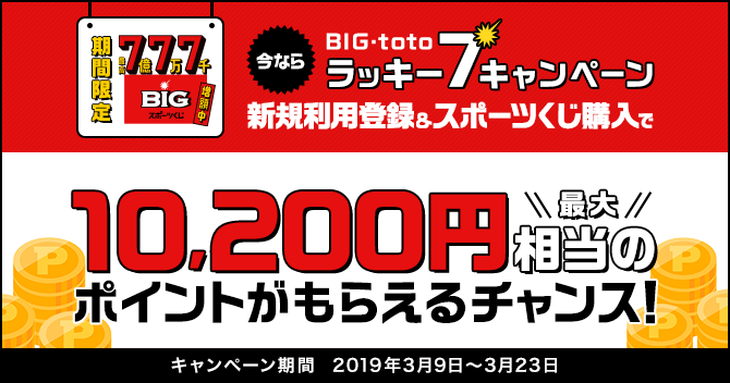 今ならBIG・totoラッキー7キャンペーン 新規利用登録&スポーツくじ購入で最大10,200円相当のポイントがもらえるチャンス!キャンペーン期間 2019年3月9日~3月23日