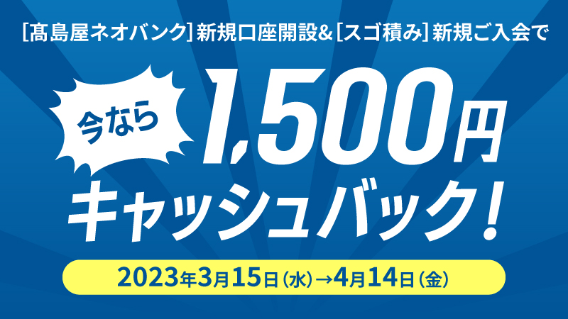 高島屋ネオバンク新規口座開設＆スゴ積み新規ご入会で　今なら1,500円キャッシュバック！