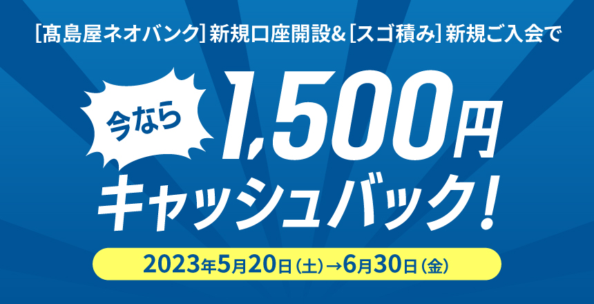 [髙島屋ネオバンク]新規口座開設&[スゴ積み]新規ご入会で今なら1,500円キャッシュバック！