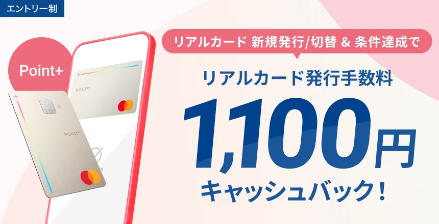 発行/切替&条件達成で、リアルカード発行手数料1,100円キャッシュバック!