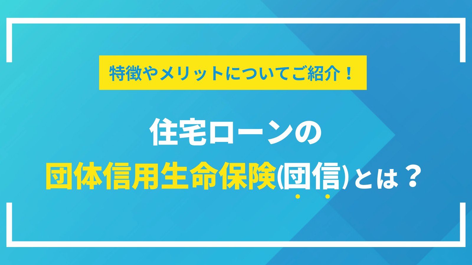 特徴やメリットについてご紹介！住宅ローンの団体信用生命保険(団信)とは？