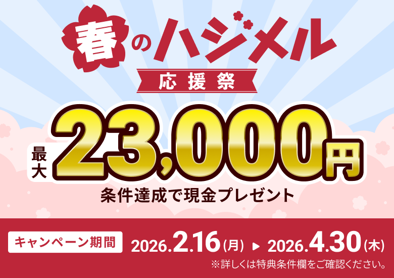 春のハジメル応援祭 最大23,000円 条件達成で現金プレゼント キャンペーン期間2026.2.16(月)-2026.4.30(木)